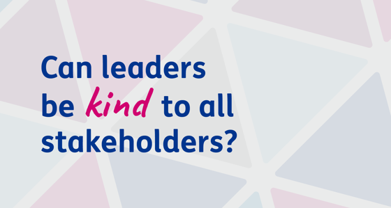 Can leaders be kind to all stakeholders?