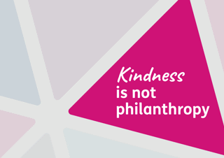 Kindness is not philanthropy