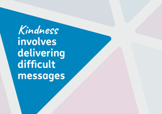 Kindness involves delivering difficult messages