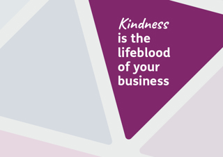 Kindness is the lifeblood of your business