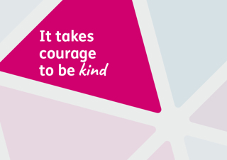 It takes courage to be kind